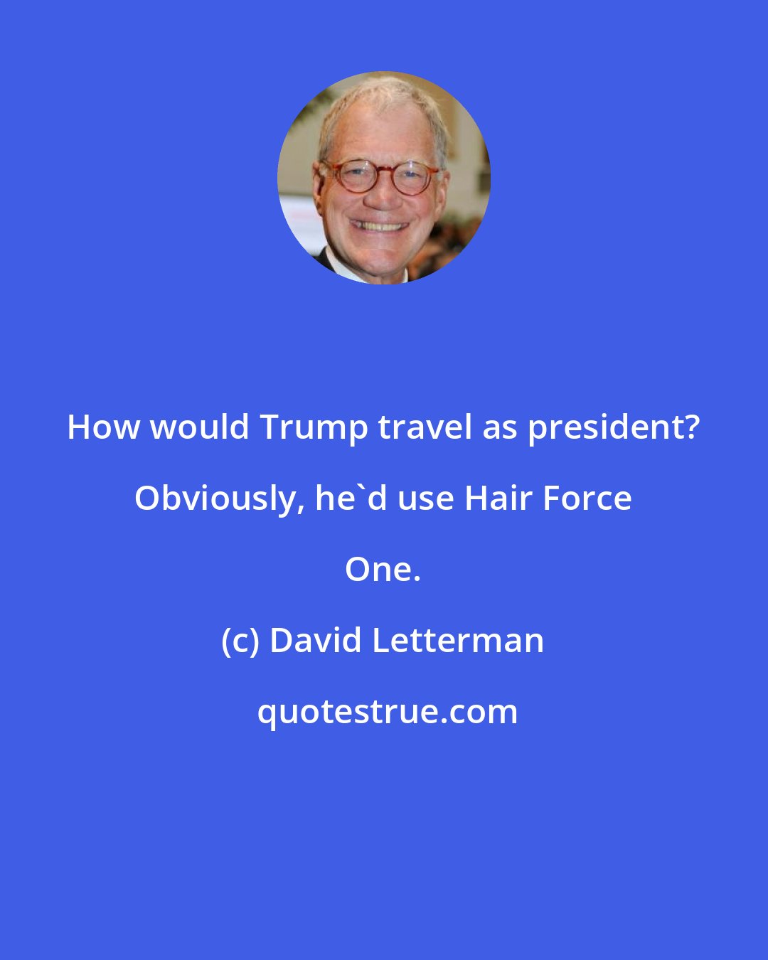 David Letterman: How would Trump travel as president? Obviously, he'd use Hair Force One.