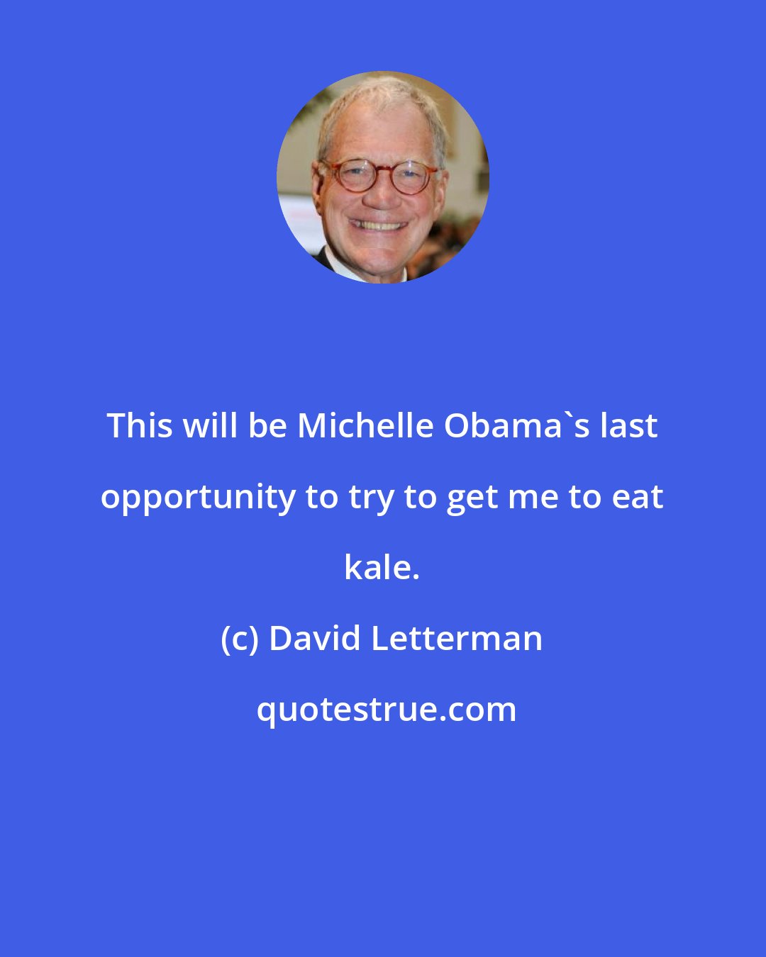 David Letterman: This will be Michelle Obama's last opportunity to try to get me to eat kale.