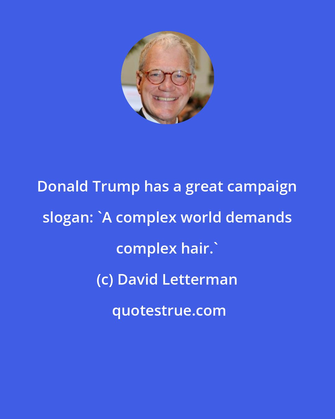 David Letterman: Donald Trump has a great campaign slogan: 'A complex world demands complex hair.'