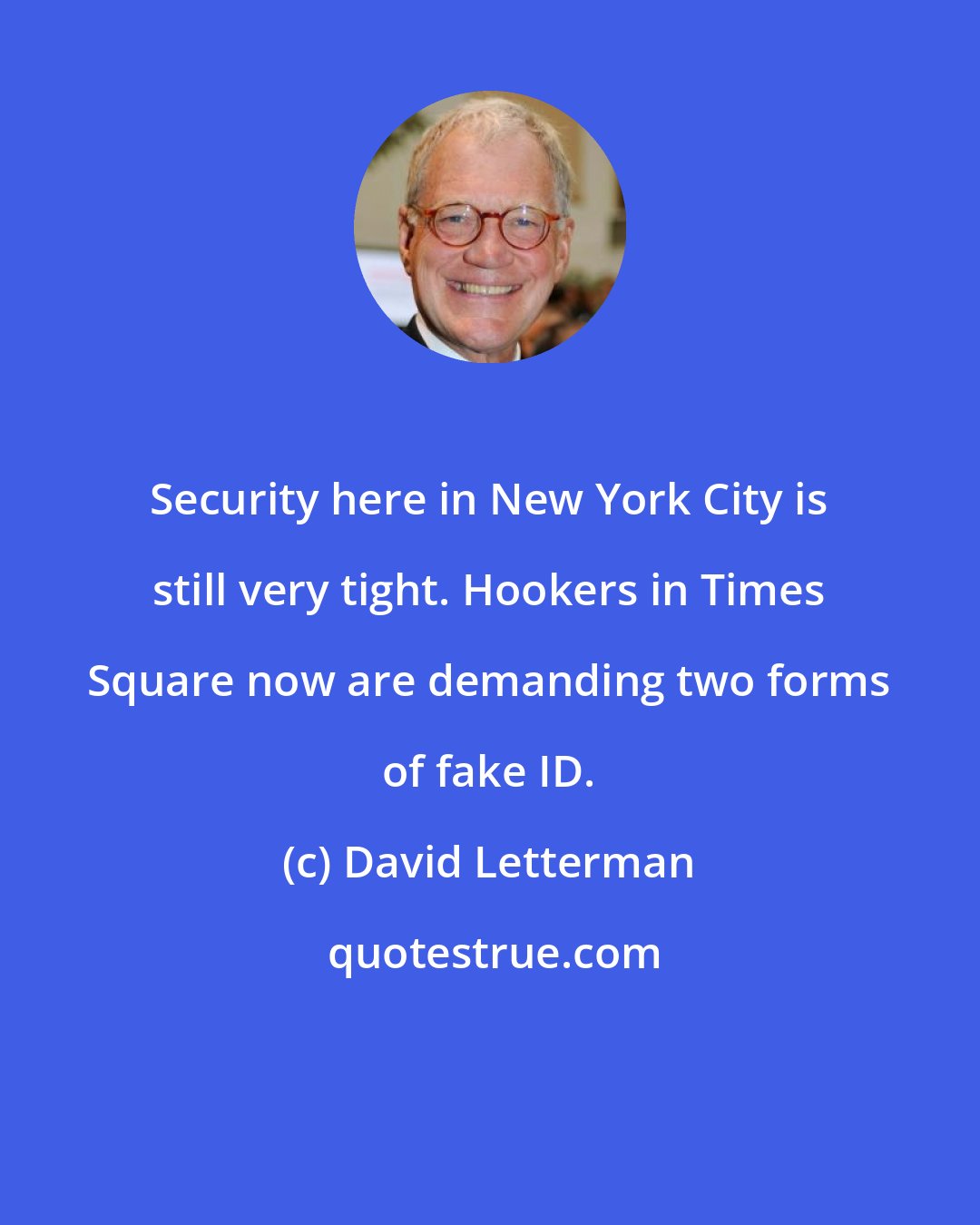 David Letterman: Security here in New York City is still very tight. Hookers in Times Square now are demanding two forms of fake ID.