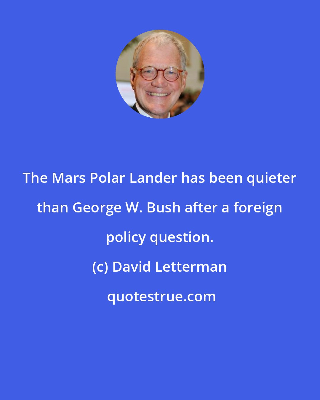 David Letterman: The Mars Polar Lander has been quieter than George W. Bush after a foreign policy question.