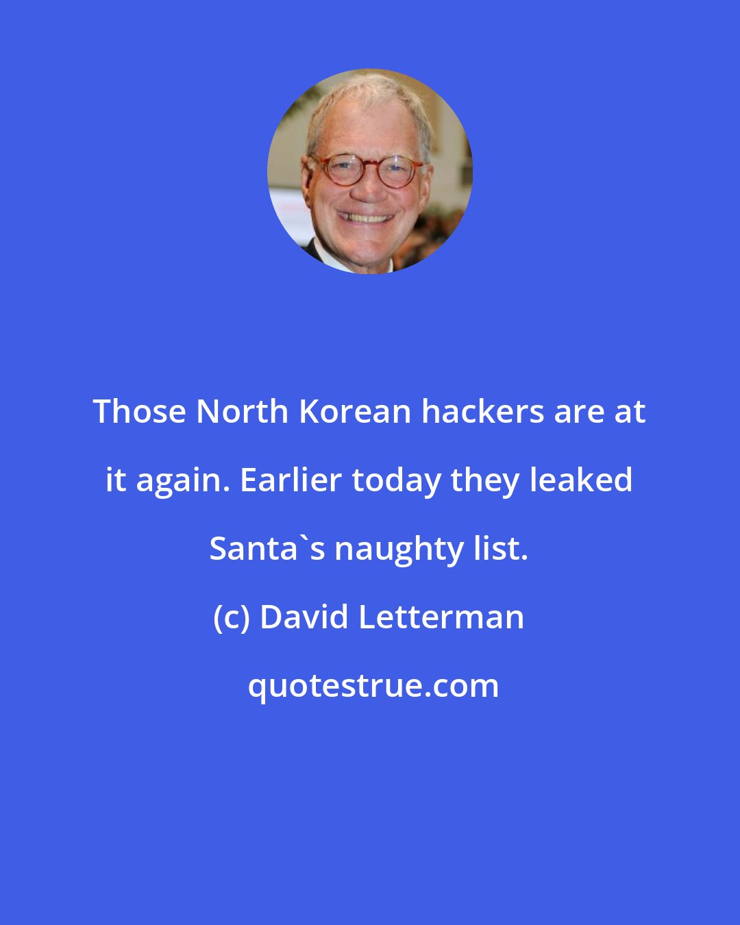 David Letterman: Those North Korean hackers are at it again. Earlier today they leaked Santa's naughty list.