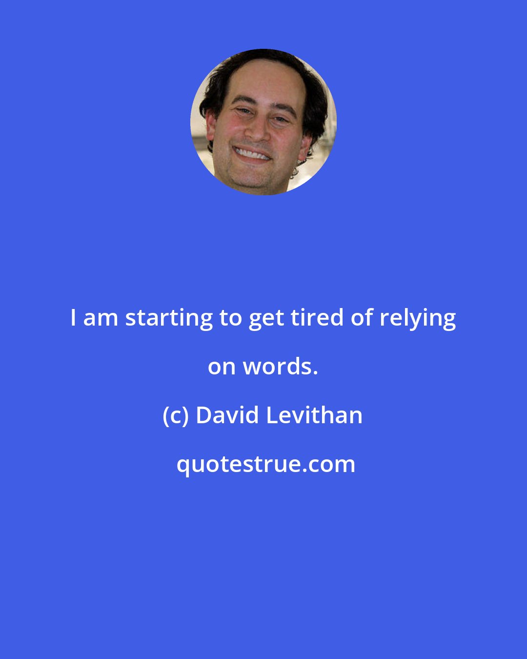David Levithan: I am starting to get tired of relying on words.