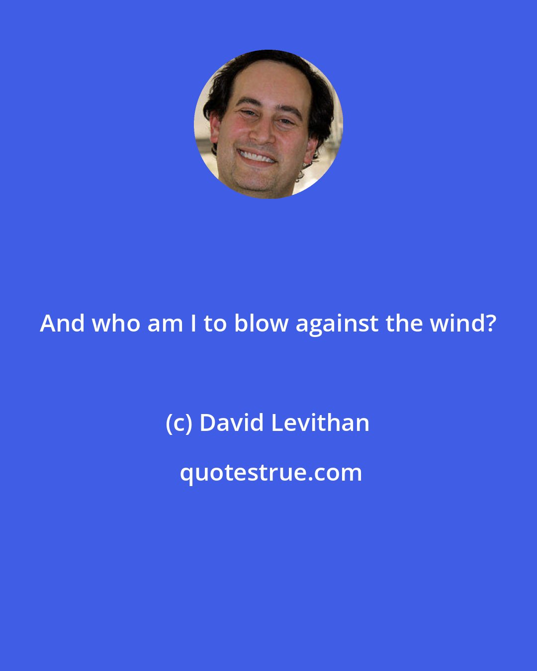 David Levithan: And who am I to blow against the wind?