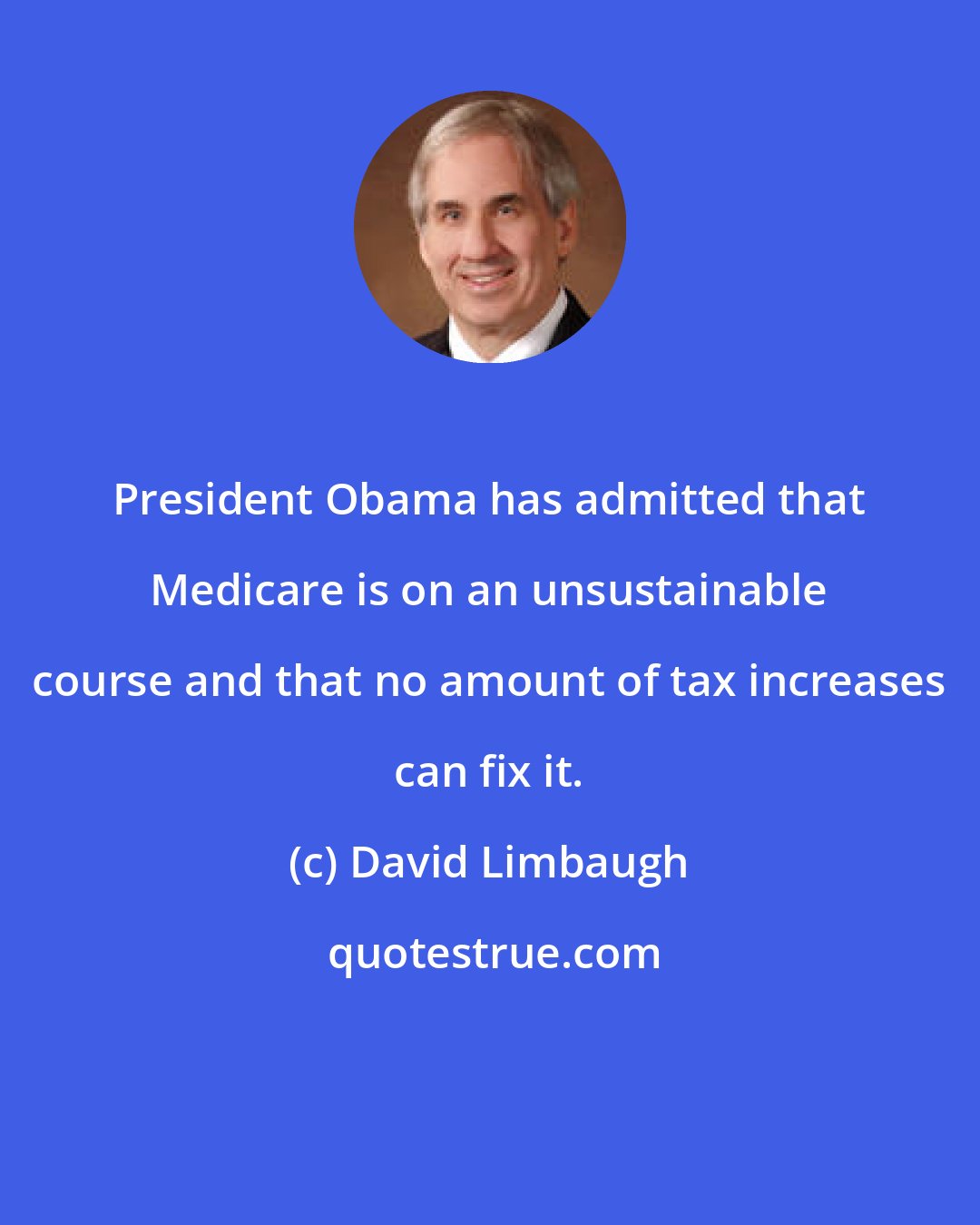 David Limbaugh: President Obama has admitted that Medicare is on an unsustainable course and that no amount of tax increases can fix it.