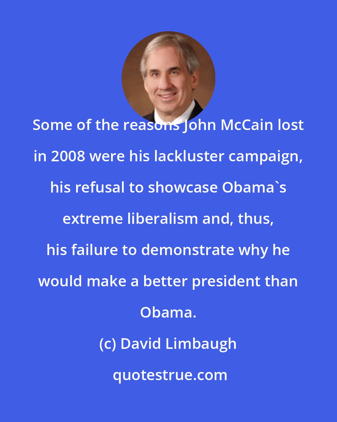 David Limbaugh: Some of the reasons John McCain lost in 2008 were his lackluster campaign, his refusal to showcase Obama's extreme liberalism and, thus, his failure to demonstrate why he would make a better president than Obama.