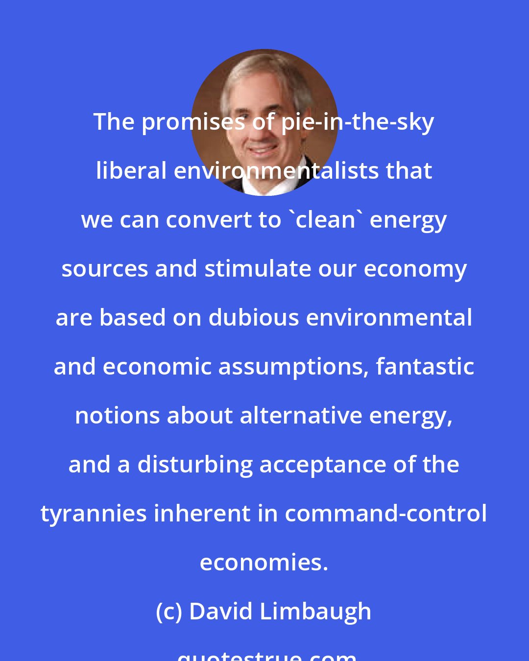 David Limbaugh: The promises of pie-in-the-sky liberal environmentalists that we can convert to 'clean' energy sources and stimulate our economy are based on dubious environmental and economic assumptions, fantastic notions about alternative energy, and a disturbing acceptance of the tyrannies inherent in command-control economies.