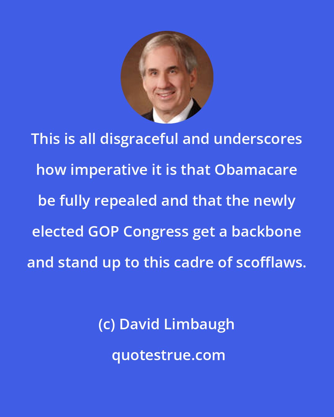 David Limbaugh: This is all disgraceful and underscores how imperative it is that Obamacare be fully repealed and that the newly elected GOP Congress get a backbone and stand up to this cadre of scofflaws.