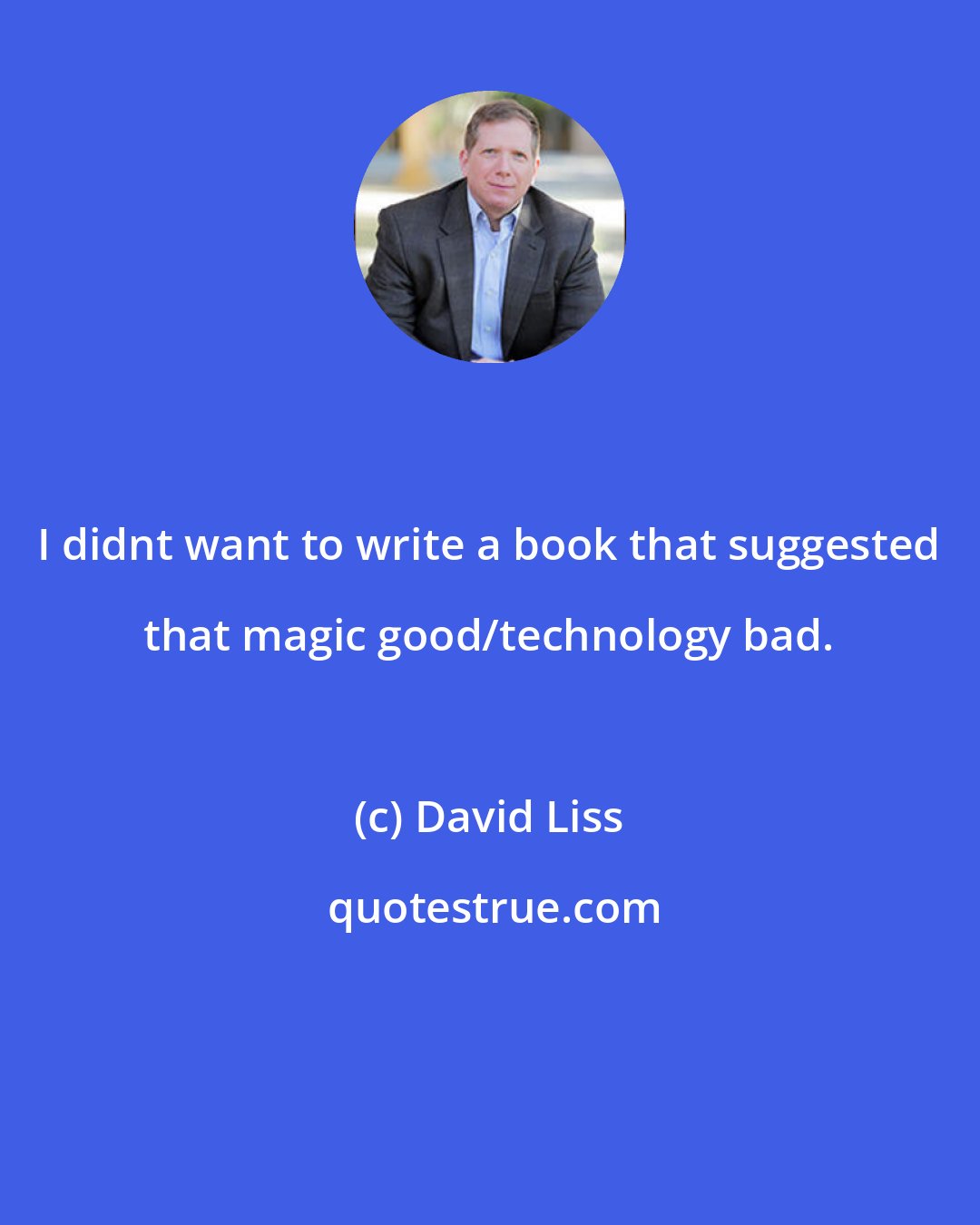 David Liss: I didnt want to write a book that suggested that magic good/technology bad.