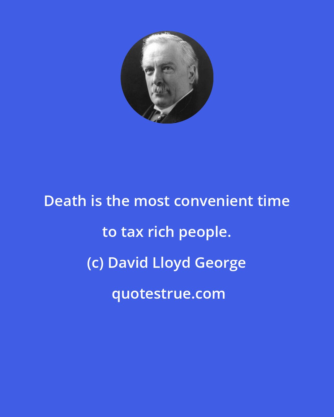 David Lloyd George: Death is the most convenient time to tax rich people.