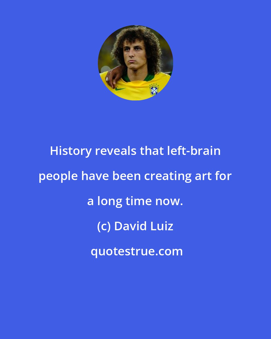 David Luiz: History reveals that left-brain people have been creating art for a long time now.