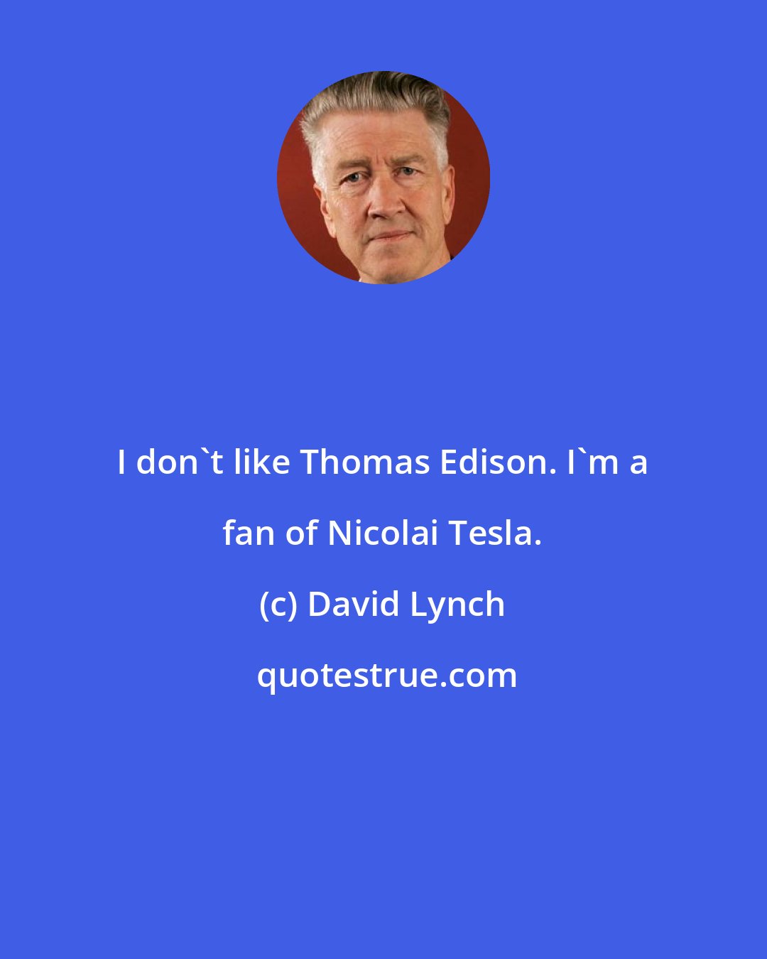 David Lynch: I don't like Thomas Edison. I'm a fan of Nicolai Tesla.