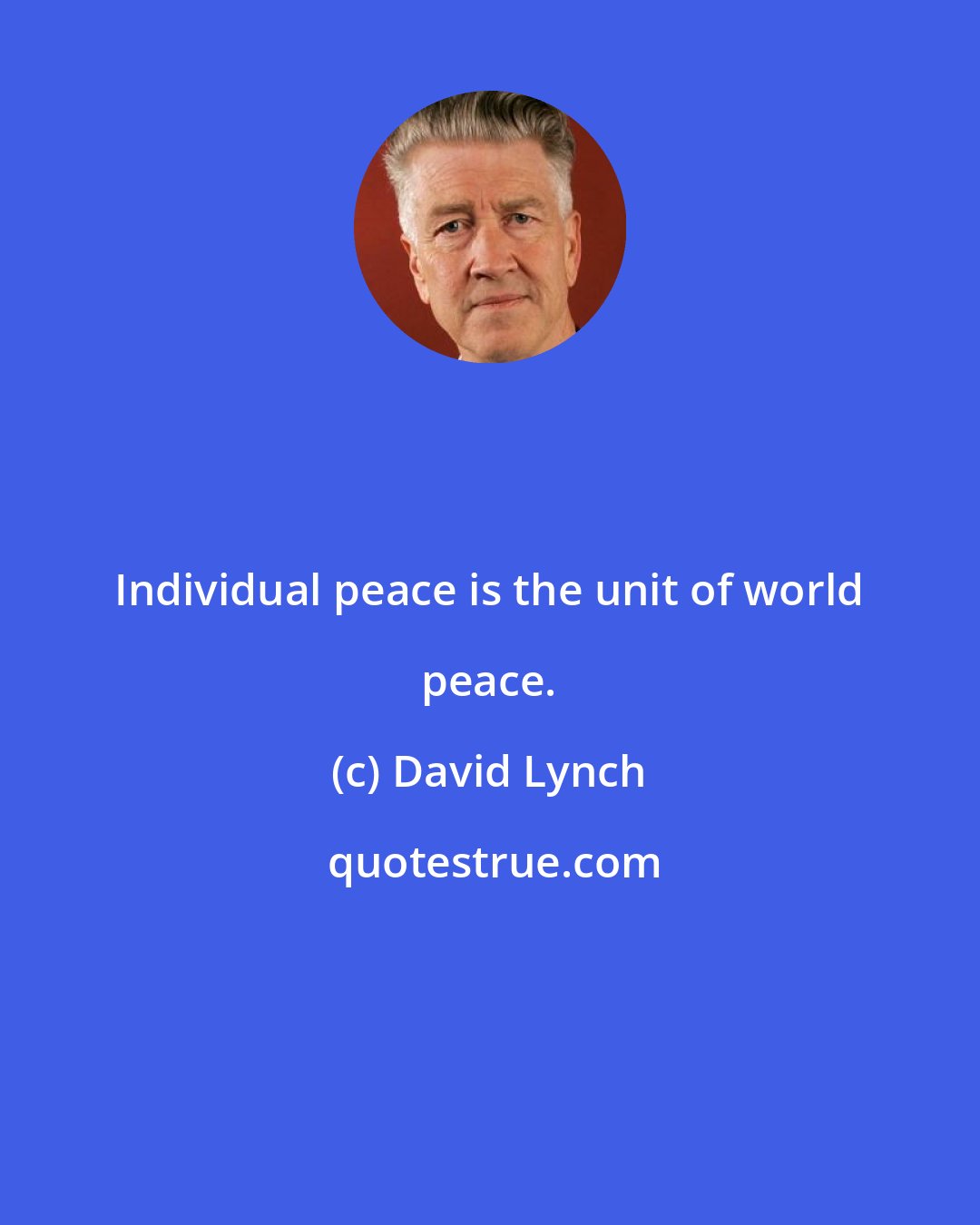 David Lynch: Individual peace is the unit of world peace.