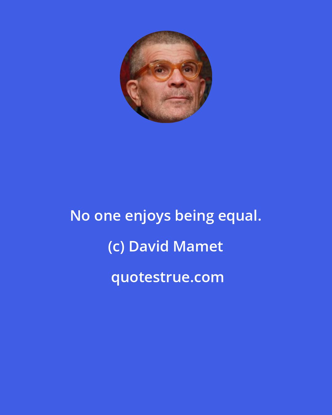 David Mamet: No one enjoys being equal.