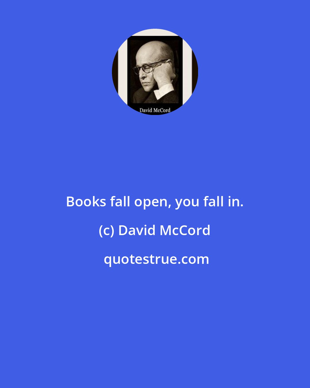 David McCord: Books fall open, you fall in.