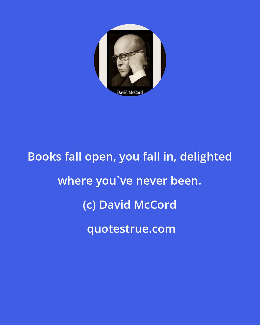 David McCord: Books fall open, you fall in, delighted where you've never been.