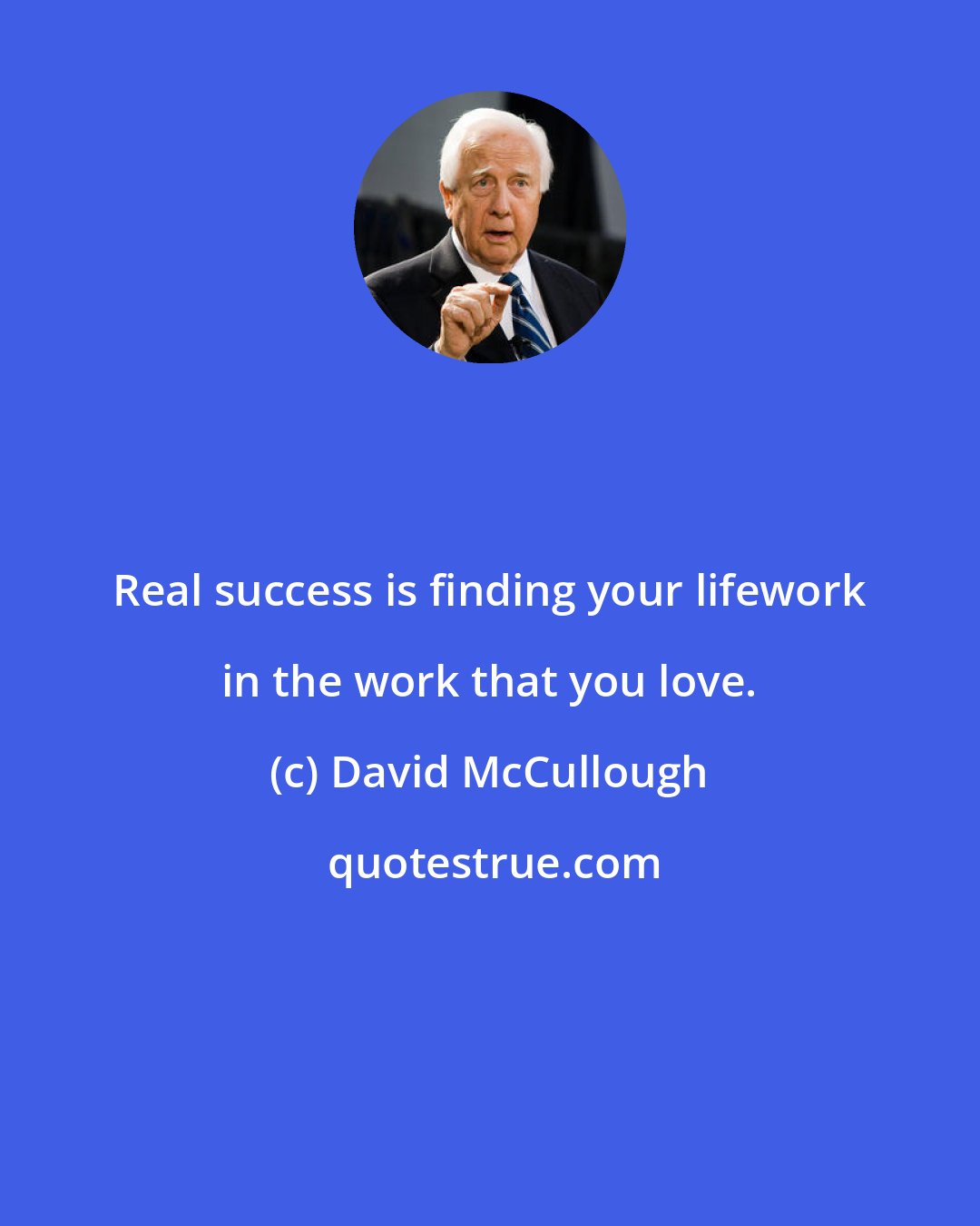 David McCullough: Real success is finding your lifework in the work that you love.