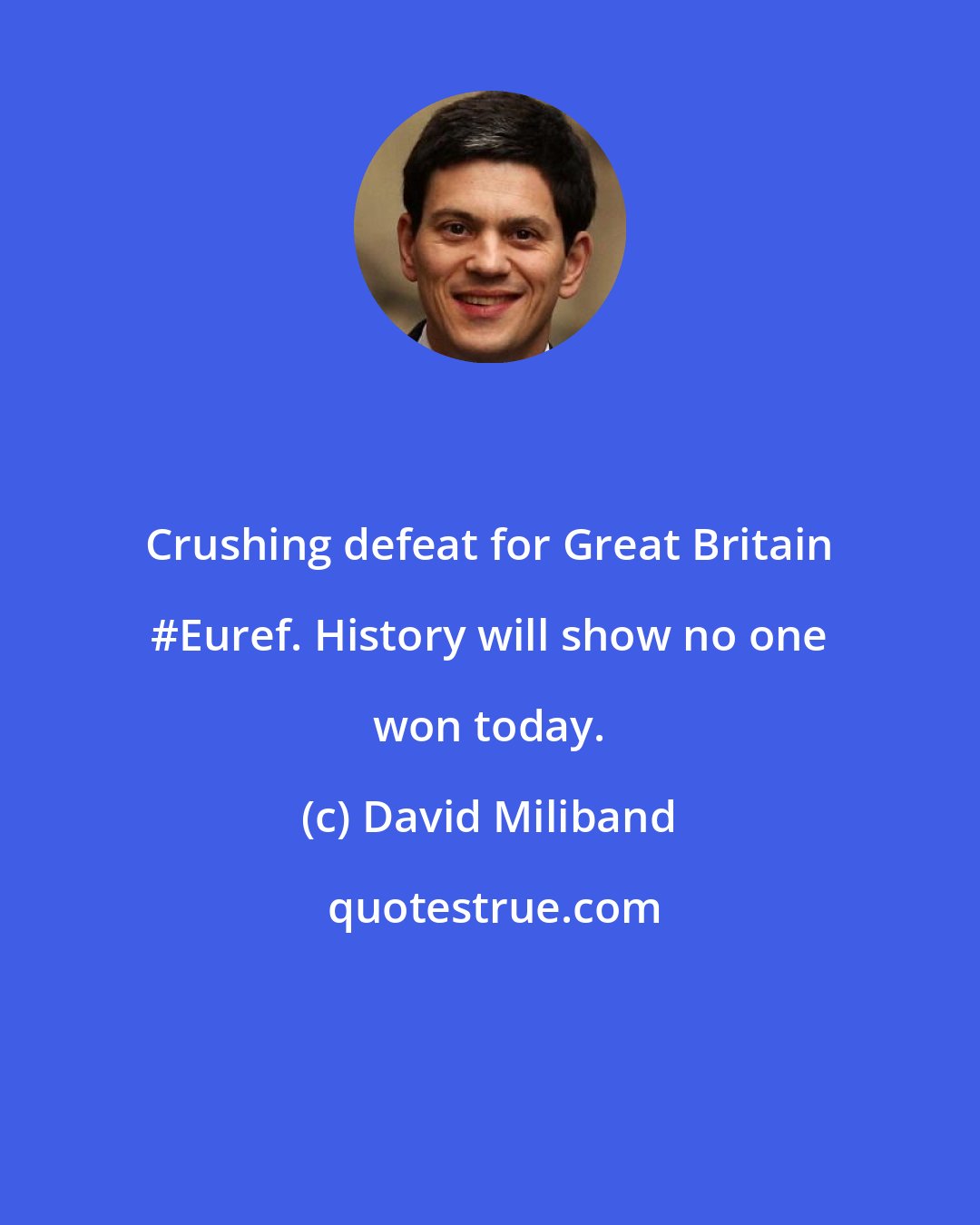 David Miliband: Crushing defeat for Great Britain #Euref. History will show no one won today.