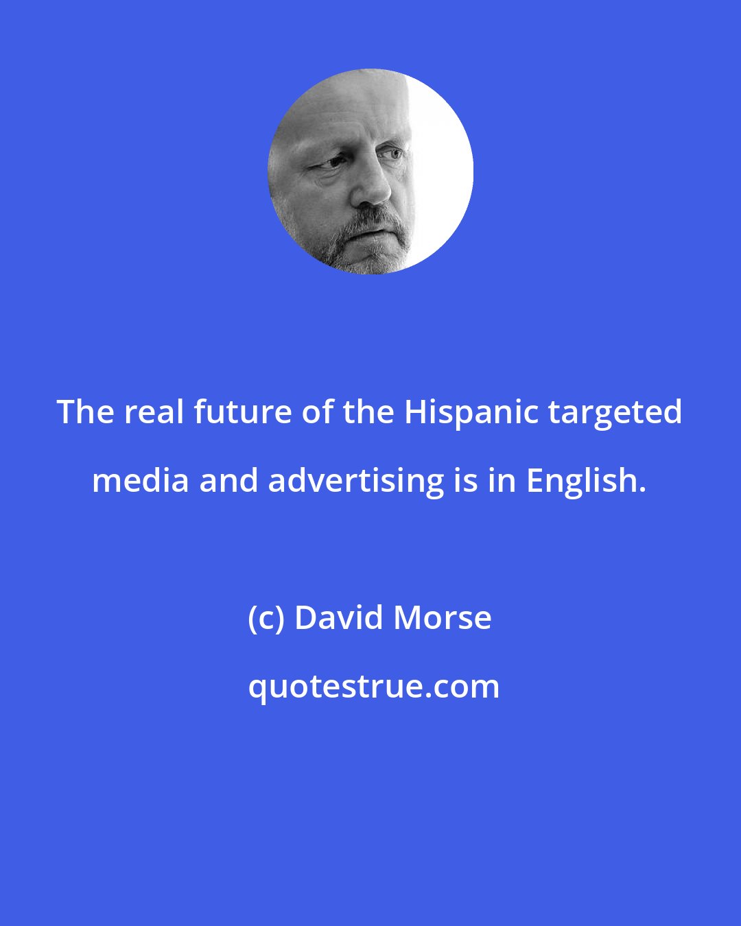 David Morse: The real future of the Hispanic targeted media and advertising is in English.