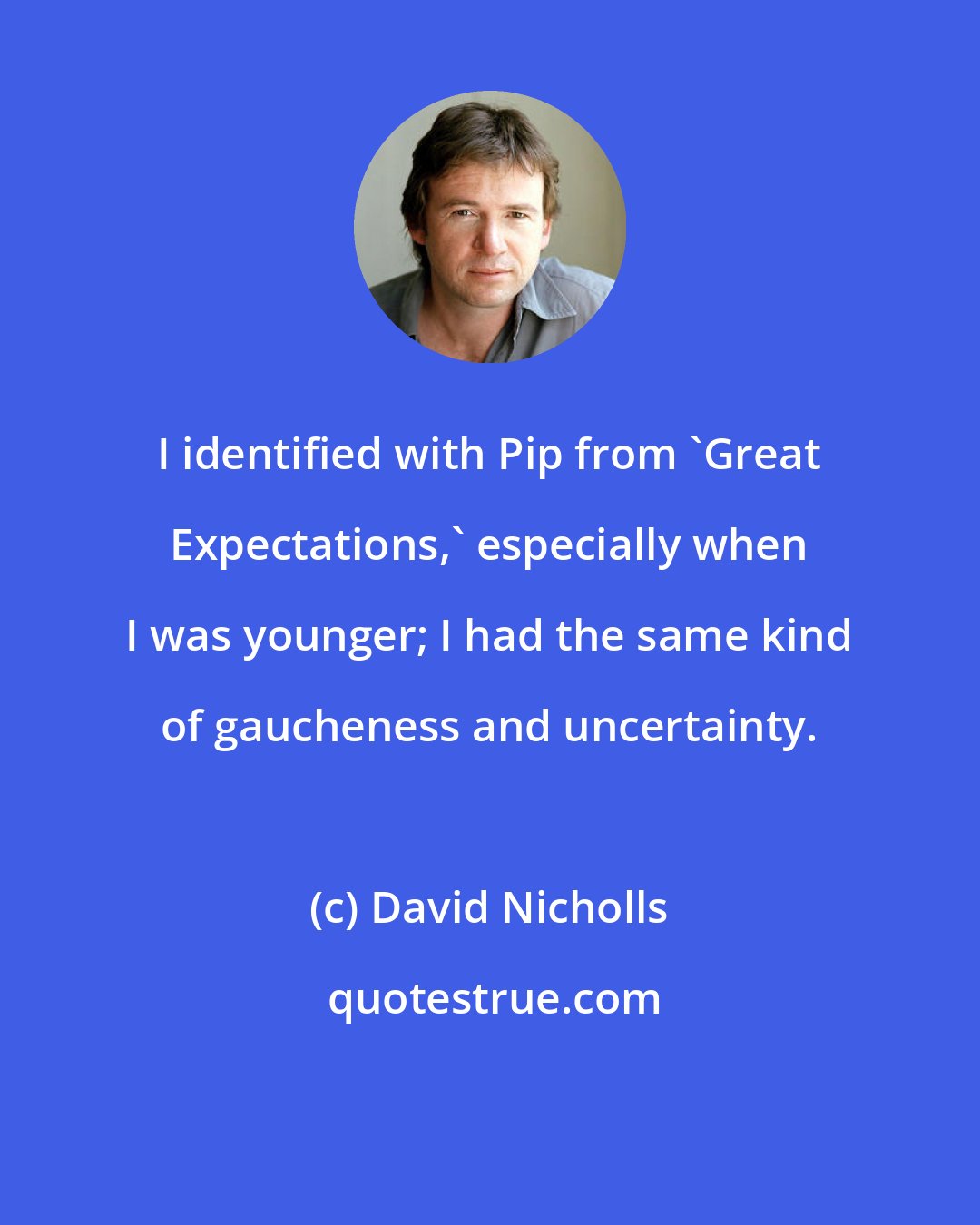 David Nicholls: I identified with Pip from 'Great Expectations,' especially when I was younger; I had the same kind of gaucheness and uncertainty.