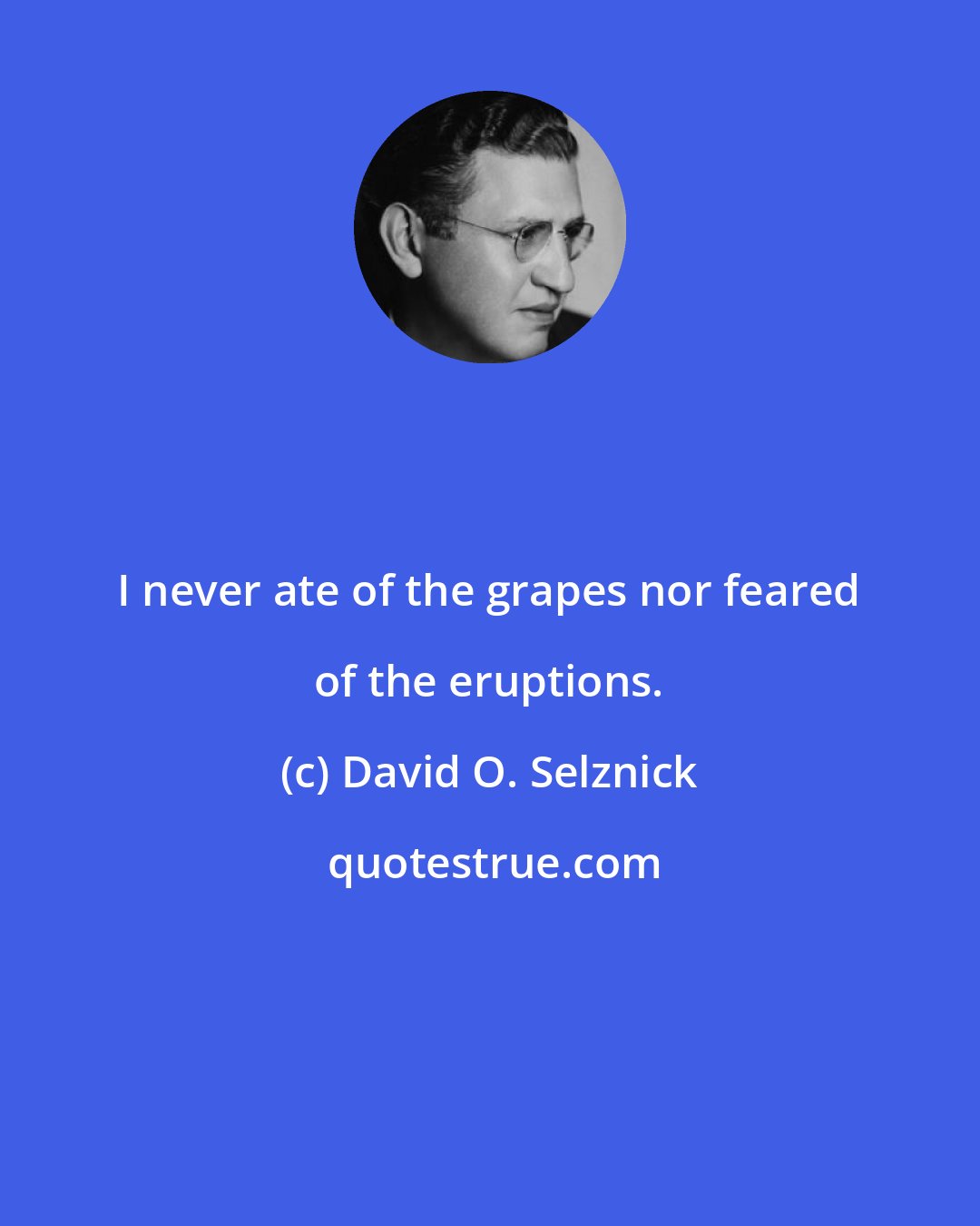 David O. Selznick: I never ate of the grapes nor feared of the eruptions.