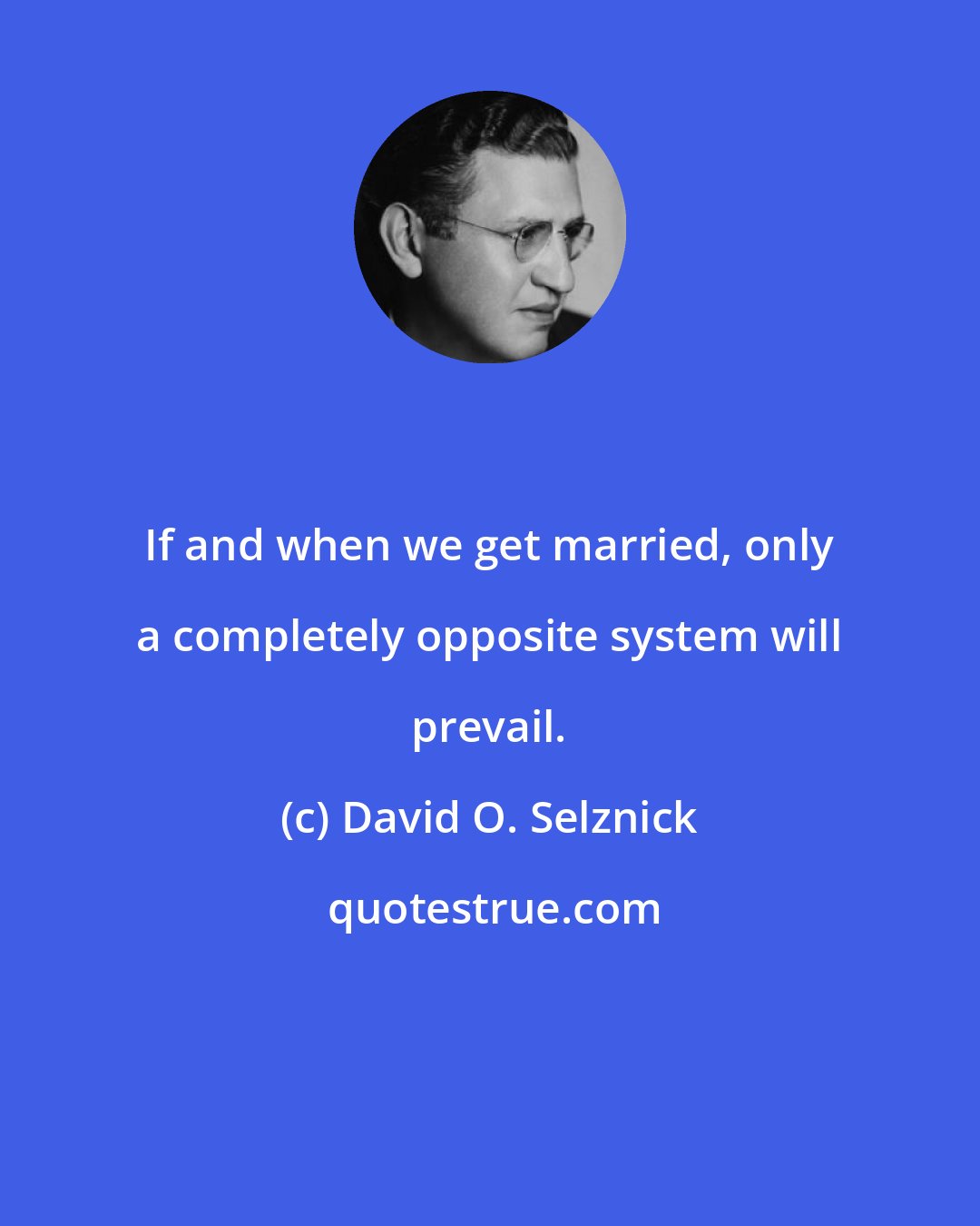 David O. Selznick: If and when we get married, only a completely opposite system will prevail.