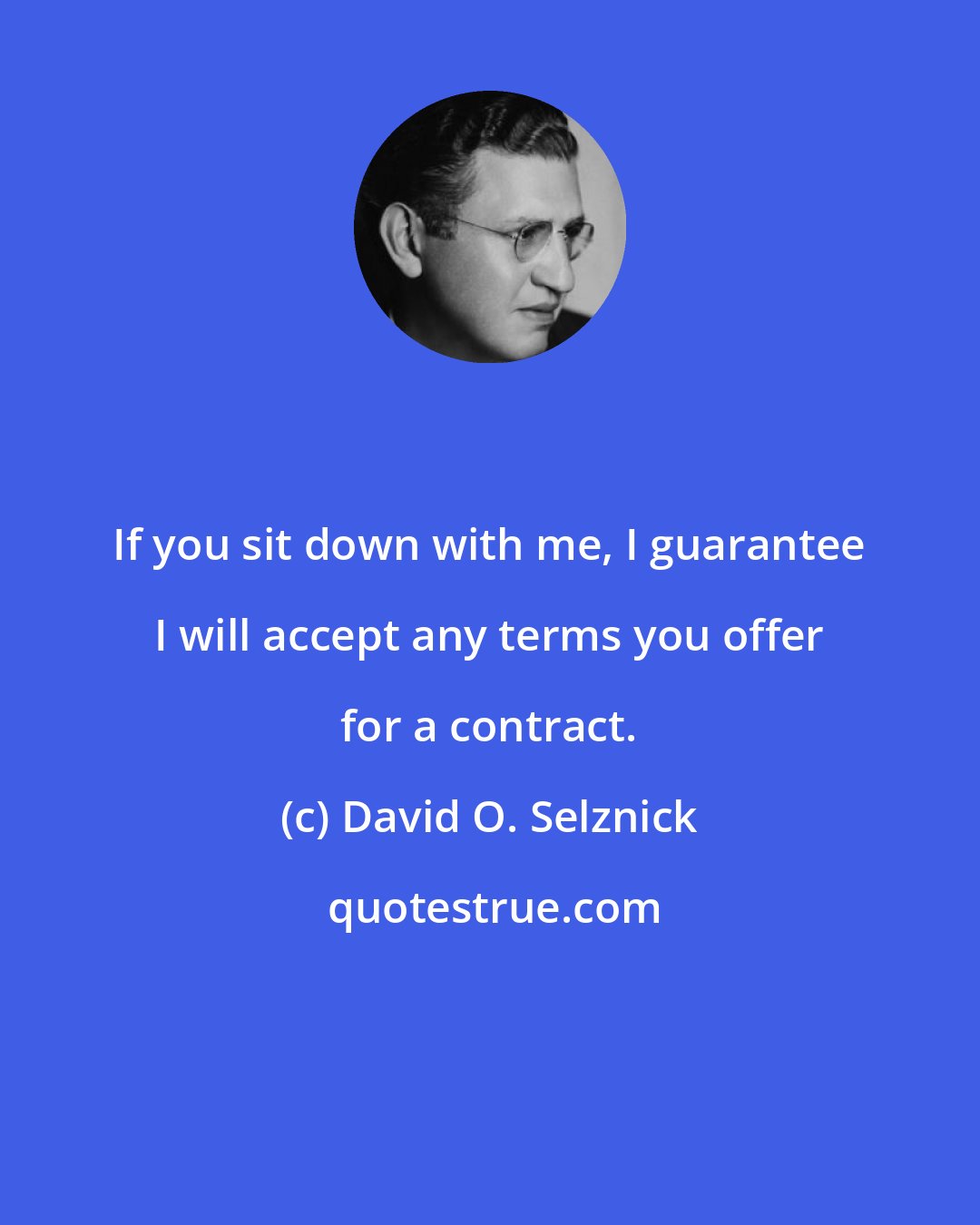 David O. Selznick: If you sit down with me, I guarantee I will accept any terms you offer for a contract.