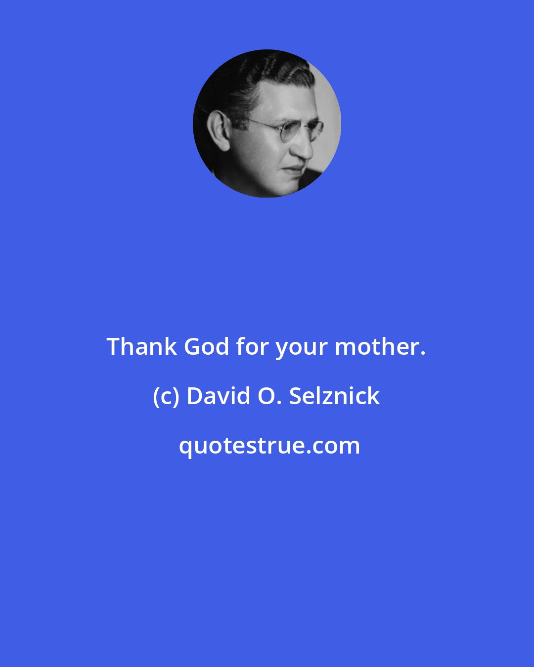 David O. Selznick: Thank God for your mother.