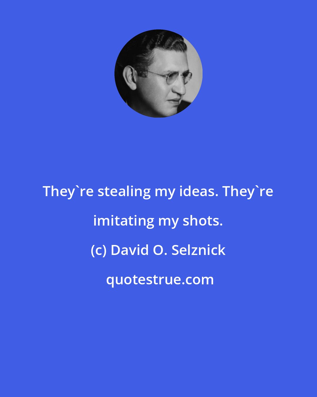 David O. Selznick: They're stealing my ideas. They're imitating my shots.