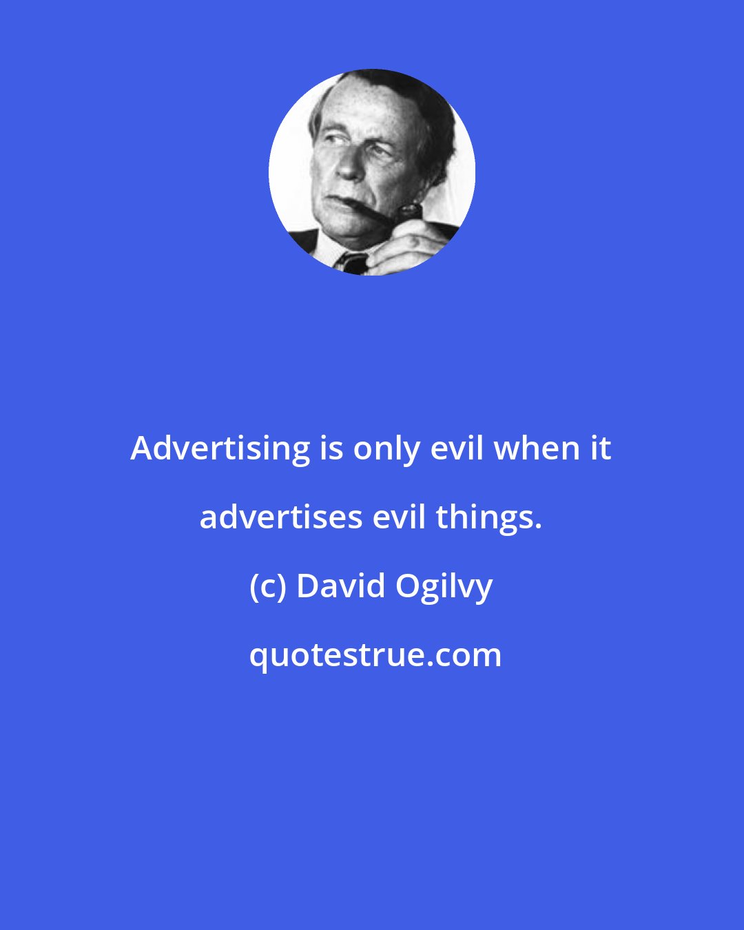 David Ogilvy: Advertising is only evil when it advertises evil things.