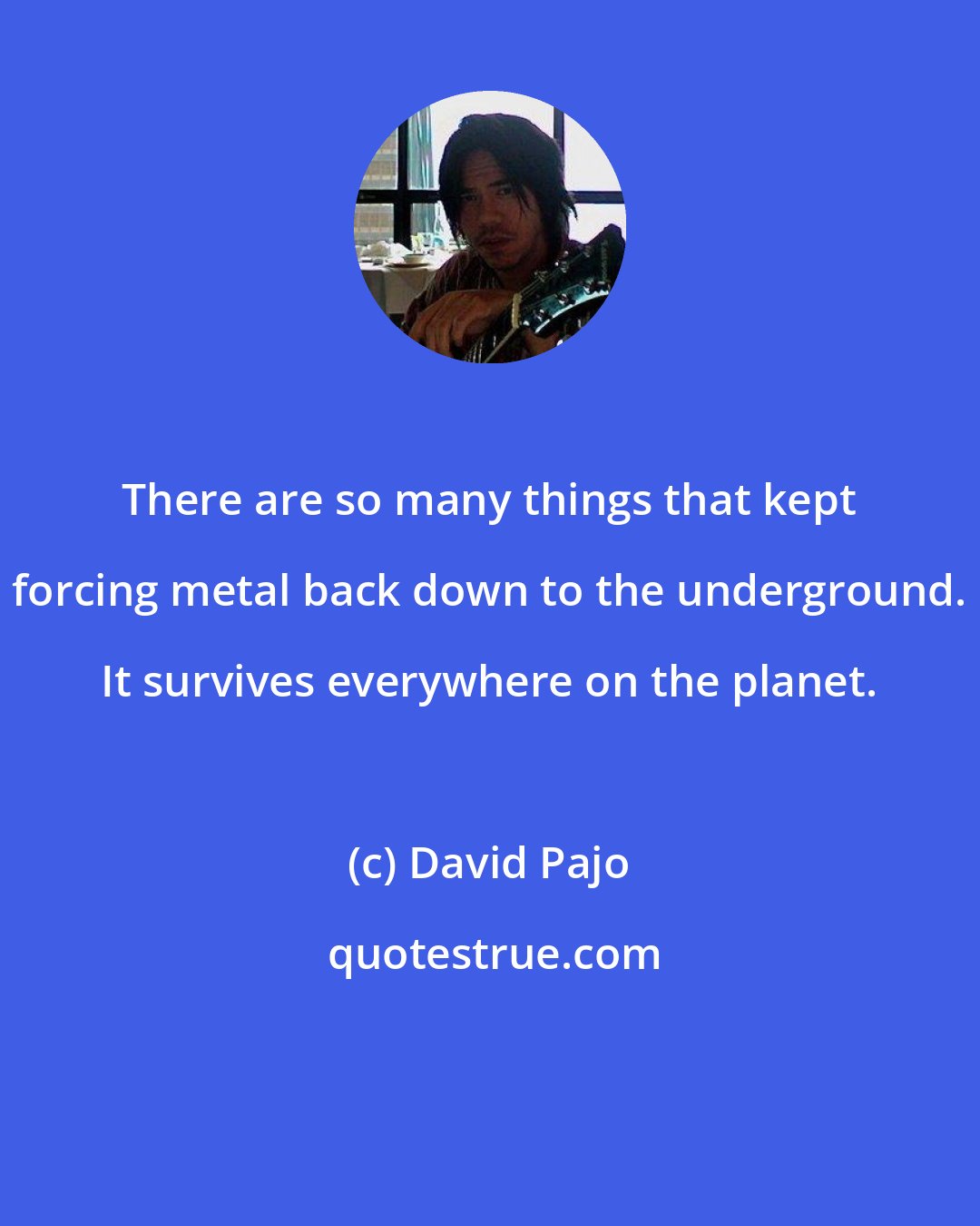 David Pajo: There are so many things that kept forcing metal back down to the underground. It survives everywhere on the planet.