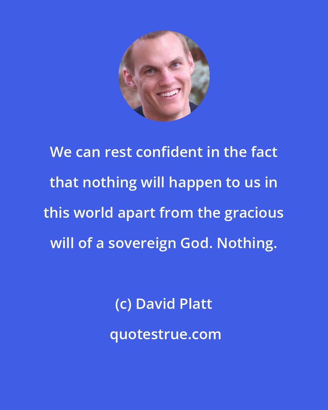 David Platt: We can rest confident in the fact that nothing will happen to us in this world apart from the gracious will of a sovereign God. Nothing.