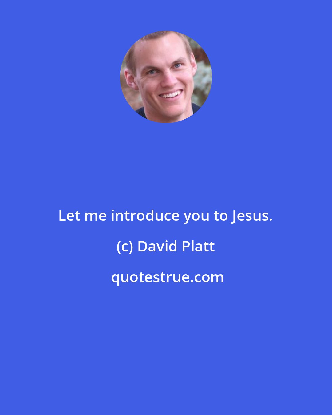 David Platt: Let me introduce you to Jesus.