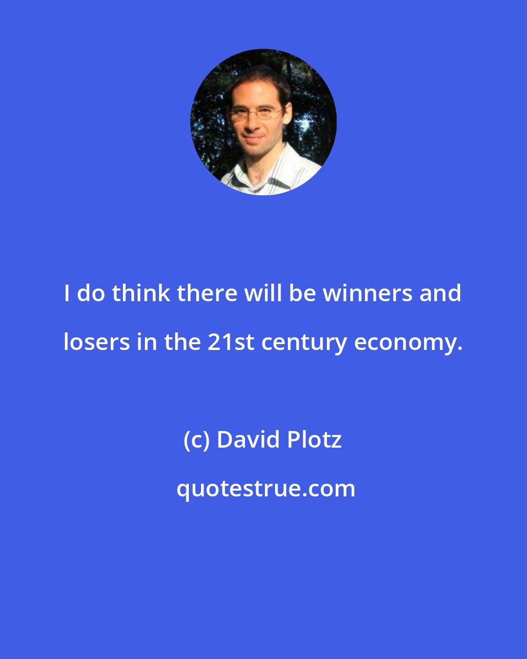 David Plotz: I do think there will be winners and losers in the 21st century economy.