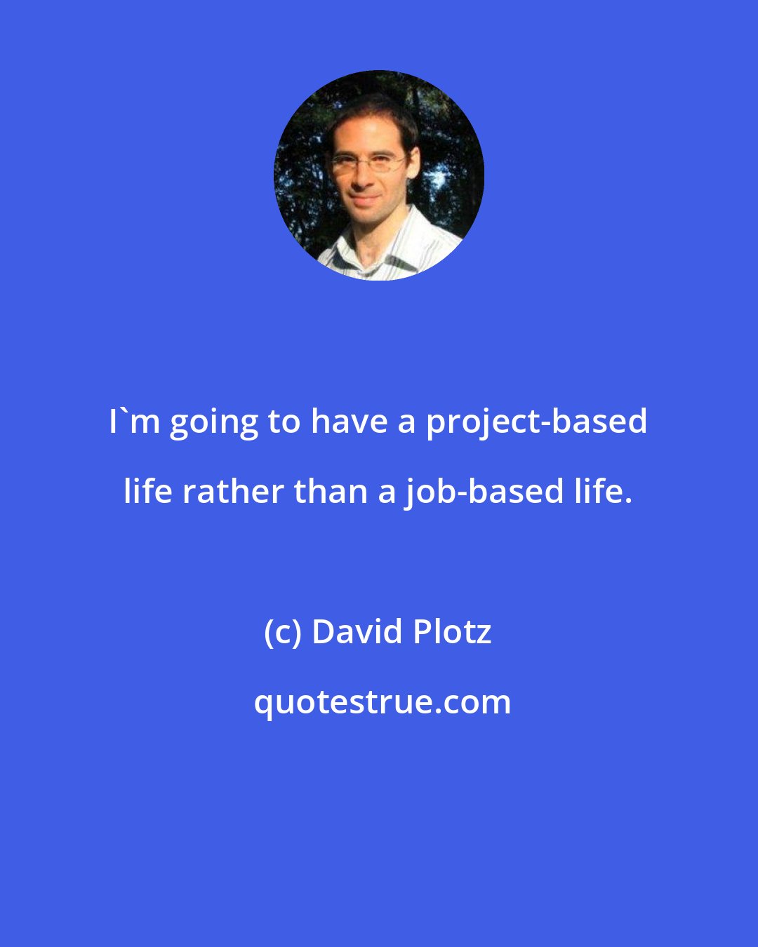 David Plotz: I'm going to have a project-based life rather than a job-based life.