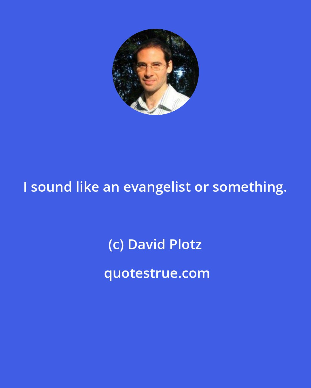 David Plotz: I sound like an evangelist or something.