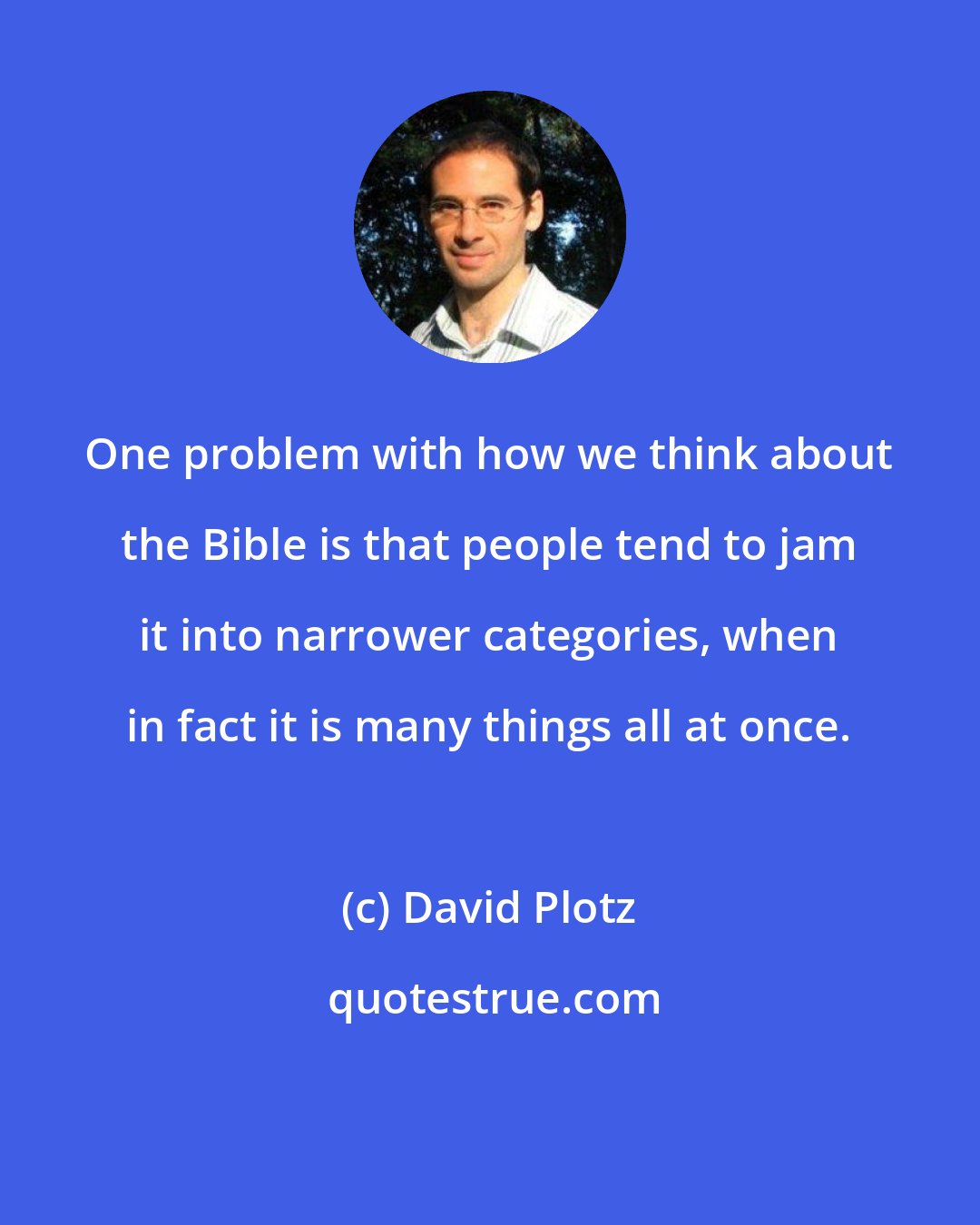 David Plotz: One problem with how we think about the Bible is that people tend to jam it into narrower categories, when in fact it is many things all at once.