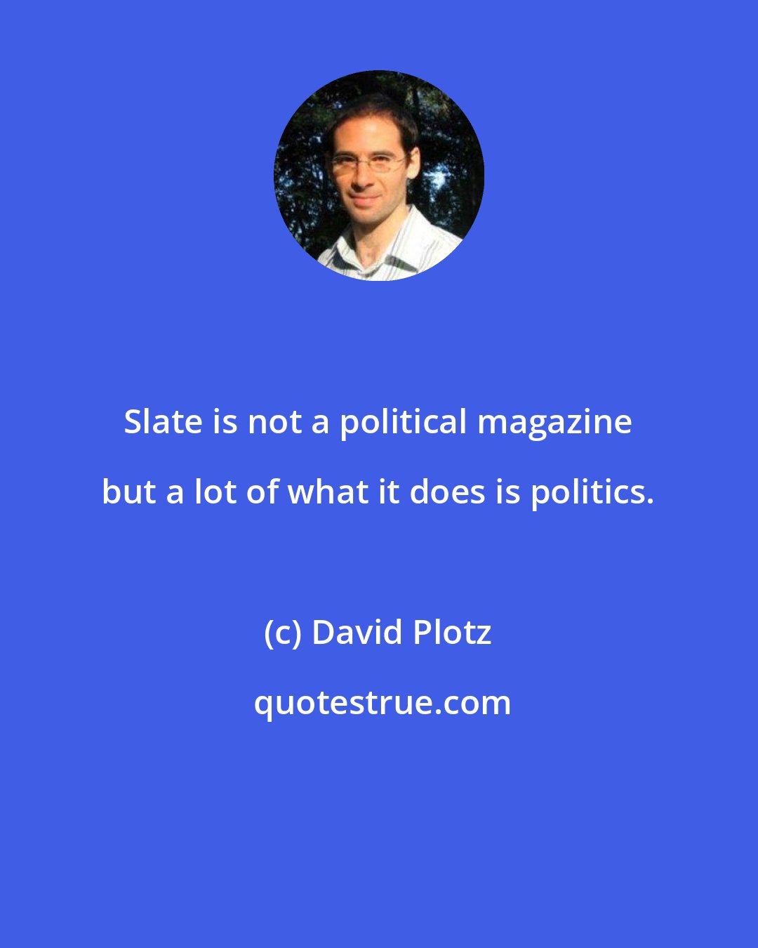 David Plotz: Slate is not a political magazine but a lot of what it does is politics.