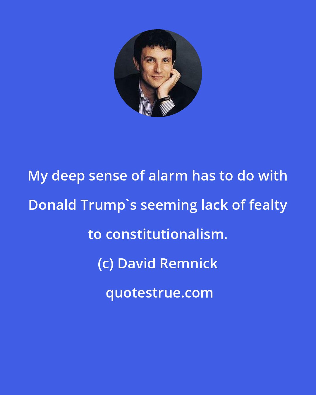 David Remnick: My deep sense of alarm has to do with Donald Trump's seeming lack of fealty to constitutionalism.