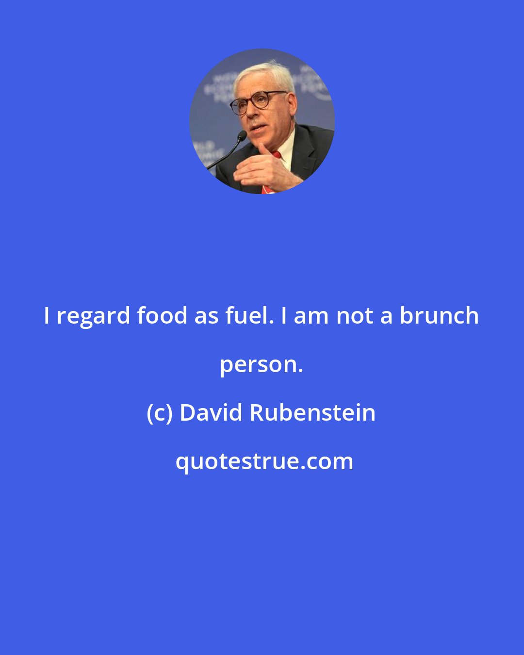 David Rubenstein: I regard food as fuel. I am not a brunch person.