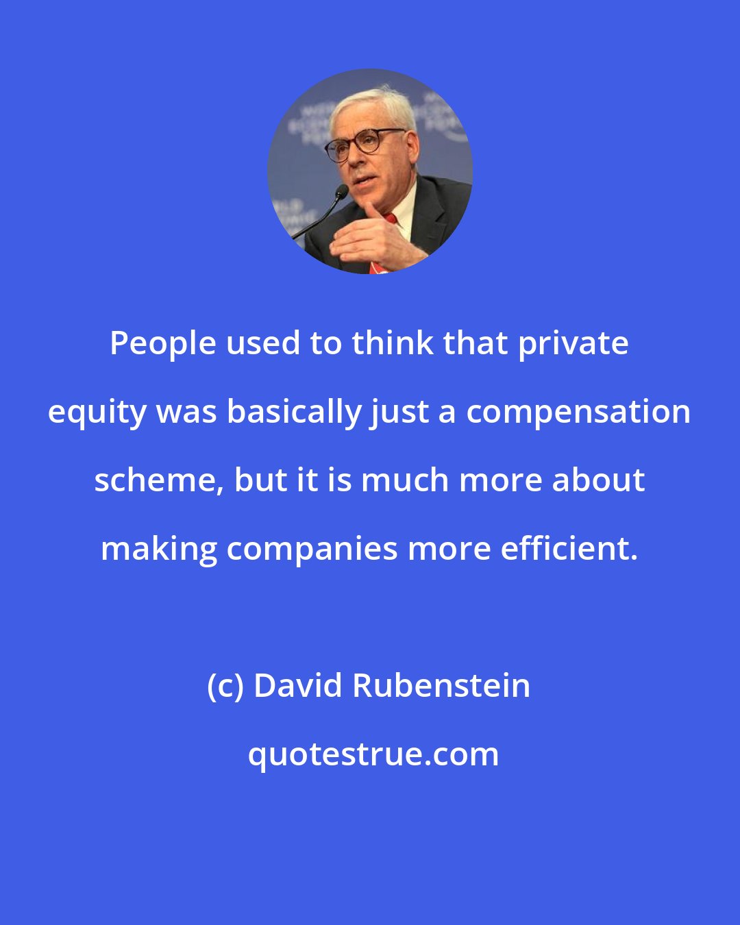 David Rubenstein: People used to think that private equity was basically just a compensation scheme, but it is much more about making companies more efficient.