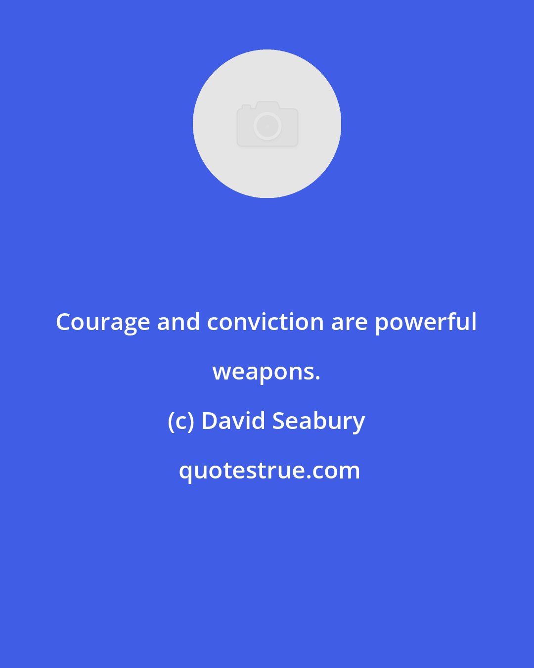 David Seabury: Courage and conviction are powerful weapons.