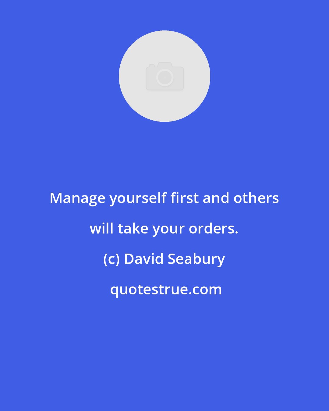 David Seabury: Manage yourself first and others will take your orders.