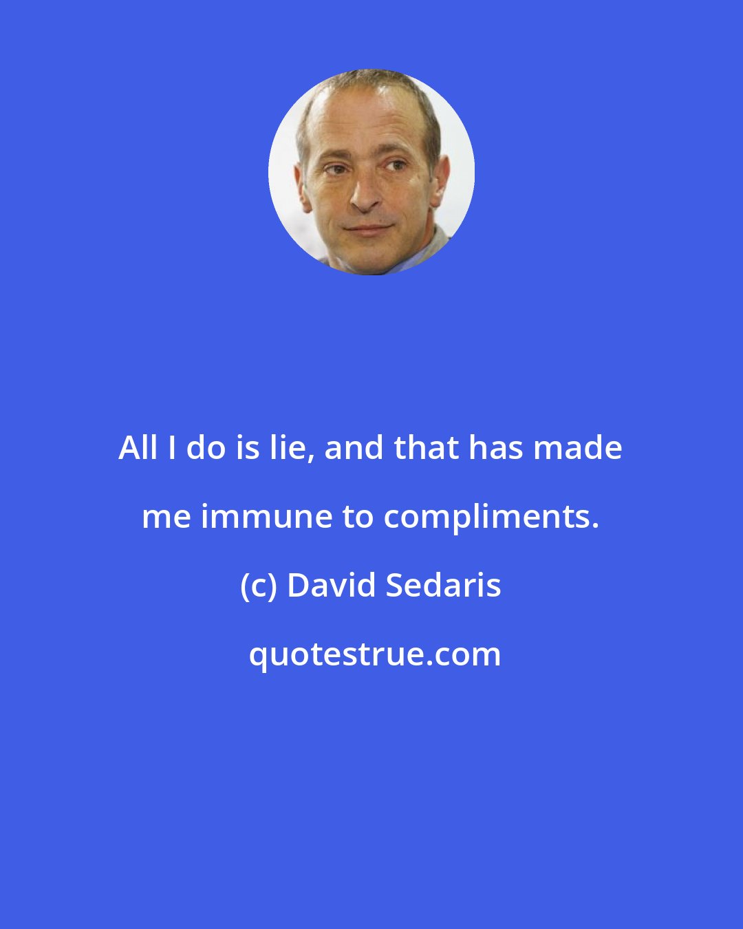 David Sedaris: All I do is lie, and that has made me immune to compliments.