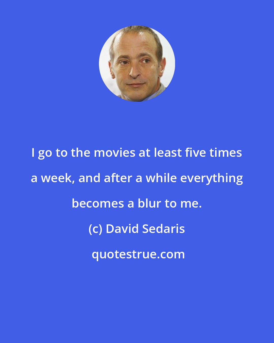 David Sedaris: I go to the movies at least five times a week, and after a while everything becomes a blur to me.