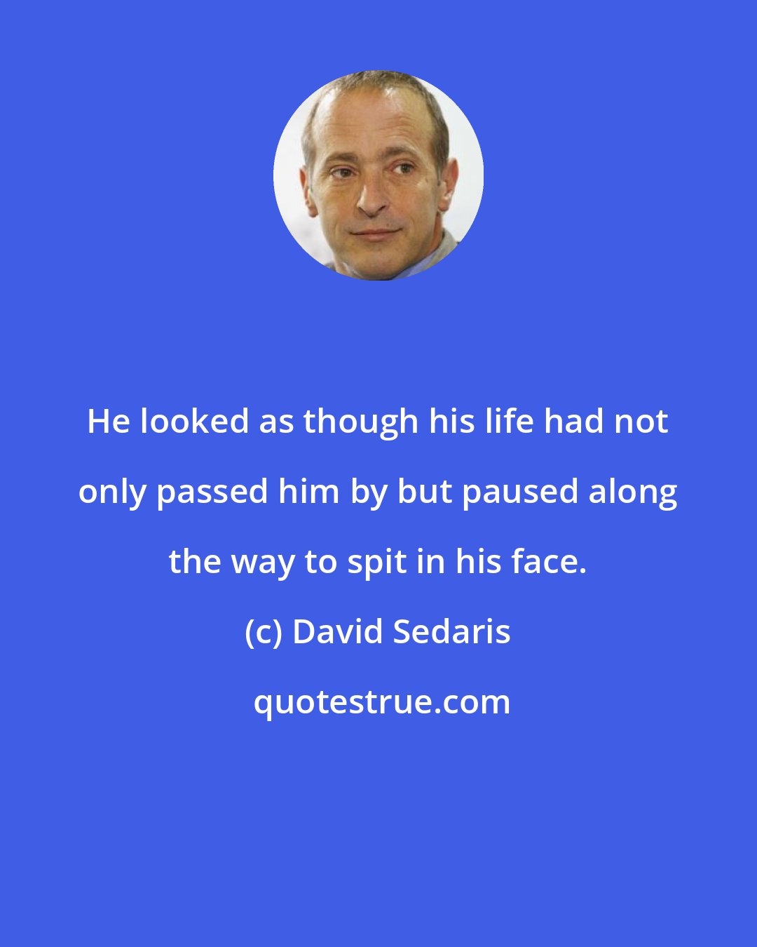 David Sedaris: He looked as though his life had not only passed him by but paused along the way to spit in his face.