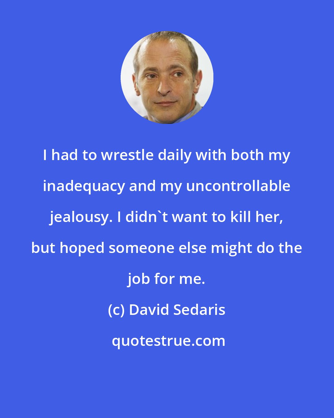 David Sedaris: I had to wrestle daily with both my inadequacy and my uncontrollable jealousy. I didn't want to kill her, but hoped someone else might do the job for me.