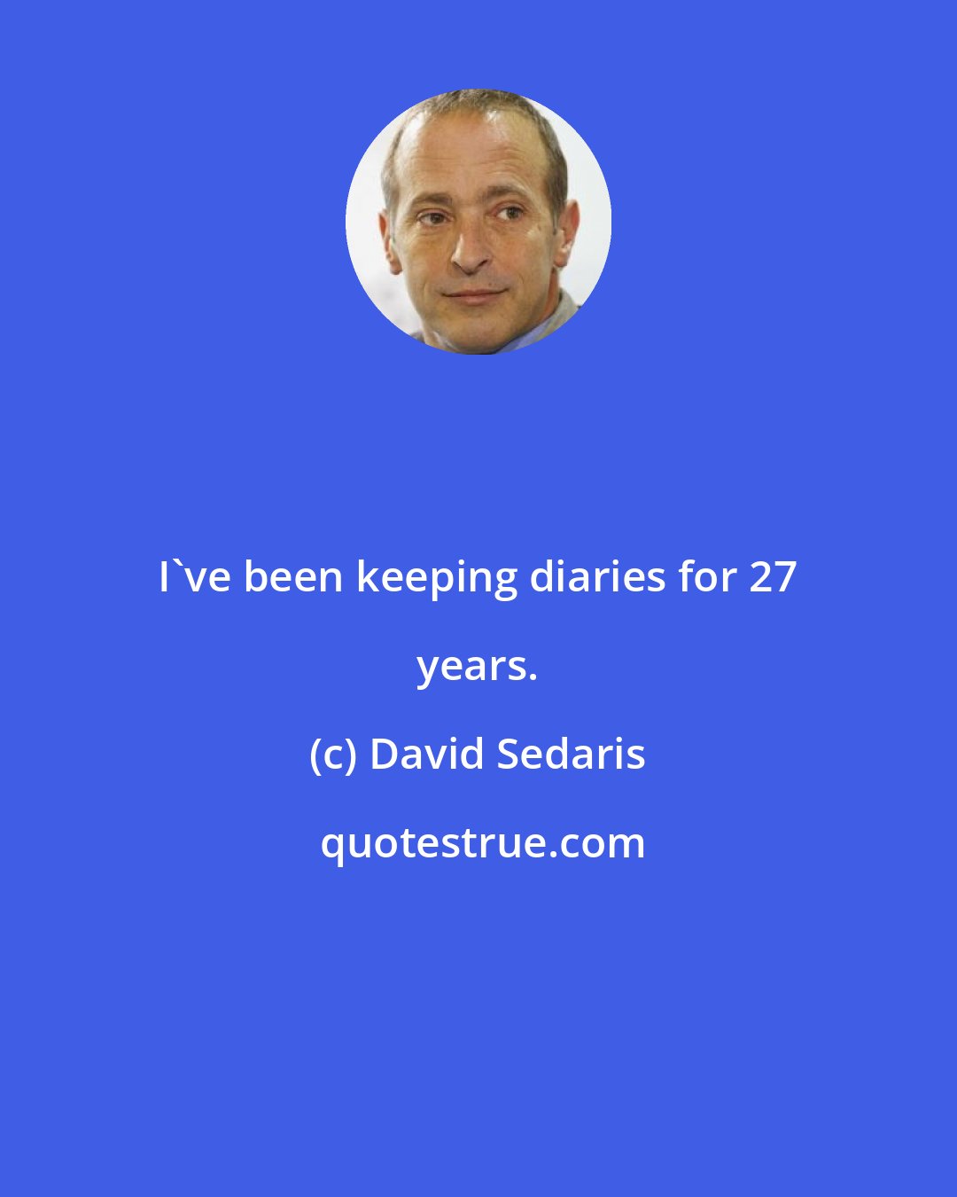 David Sedaris: I've been keeping diaries for 27 years.