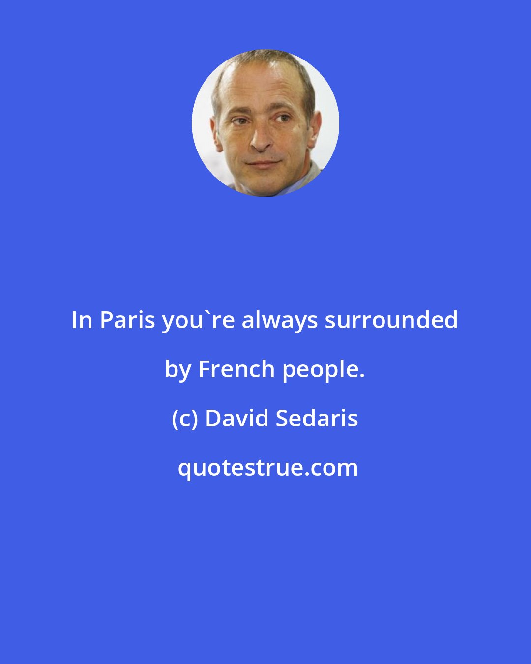 David Sedaris: In Paris you're always surrounded by French people.