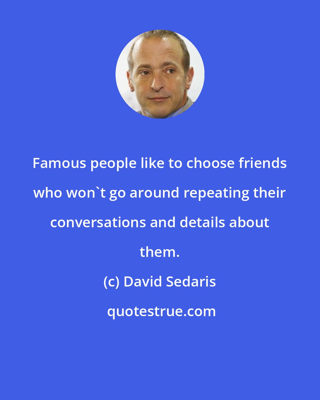 David Sedaris: Famous people like to choose friends who won't go around repeating their conversations and details about them.